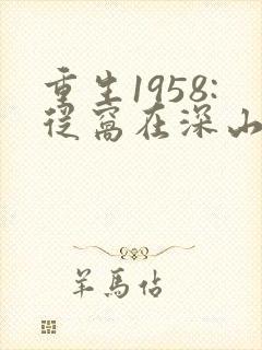 重生1958:从窝在深山打猎开始免费版