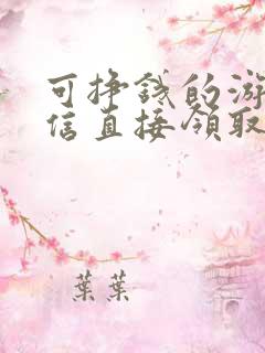 可挣钱的游戏微信直接领取现金