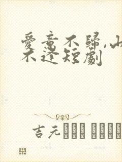 爱意不归,山水不逢短剧