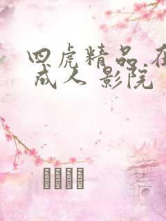 四虎精品 在线 成人 影院