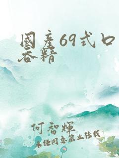 国产69式口爆吞精