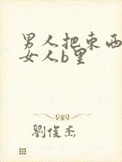 男人把东西插进女人b里