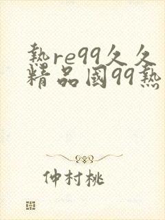 热re99久久精品国99热线看