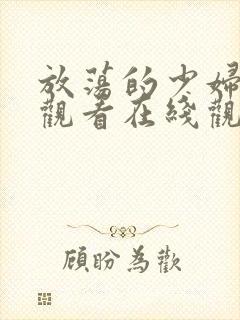 放荡的少妇视频观看在线观看