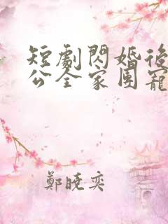 短剧闪婚后被老公全家团宠