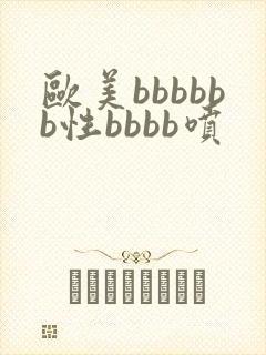 欧美bbbbbb性bbbb喷