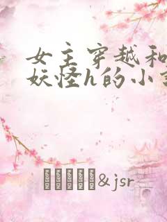 女主穿越和各种妖怪h的小说