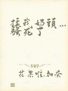 揉我奶头…啊…骚死了