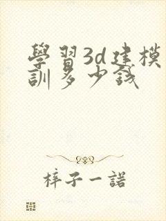 学习3d建模培训多少钱