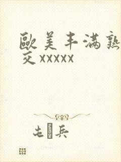 欧美丰满熟妇猛交xxxxx