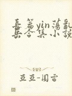 长篇yin荡乱岳合集小说txt