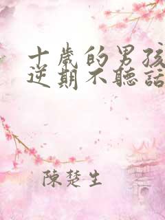 十岁的男孩子叛逆期不听话怎么办