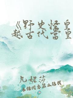 《野史怪皇》穿越古代当皇帝