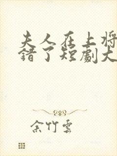 夫人在上将军知错了短剧大结局免费观看