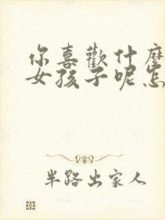 你喜欢什么样的女孩子呢怎么回复她