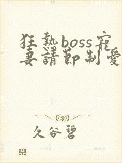 狂热boss宠妻请节制爱漫画