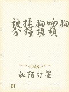 被揉胸吻胸60分钟视频