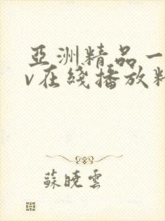 亚洲精品一级av在线播放精品欧洲