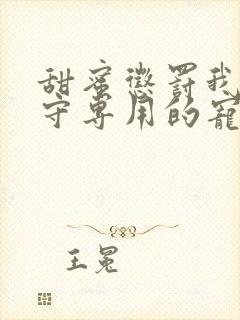 甜蜜惩罚我是看守专用的宠物12集