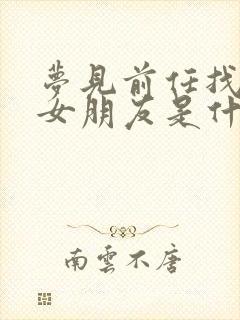 梦见前任找了新女朋友是什么意思