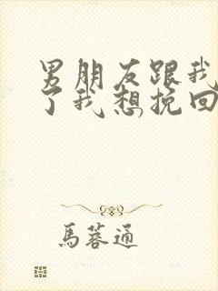 男朋友跟我分手了我想挽回他