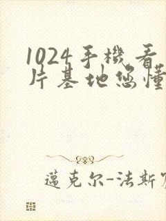 1024手机看片基地您懂得