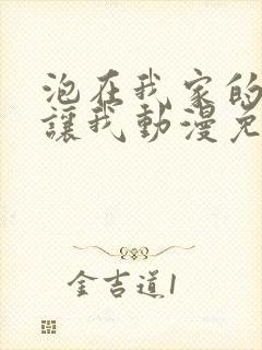 泡在我家的辣妹让我动漫免费观看全集