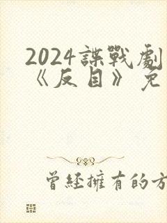 2024谍战剧《反目》免费看