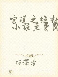 官道之绝对权力 小说免费阅读全部章节