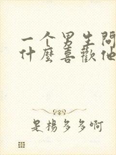 一个男生问你为什么喜欢他怎么回答