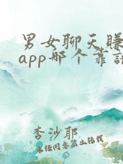 男女聊天赚钱的app哪个靠谱赚钱还快