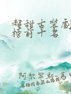 超甜古装剧排行榜前十名