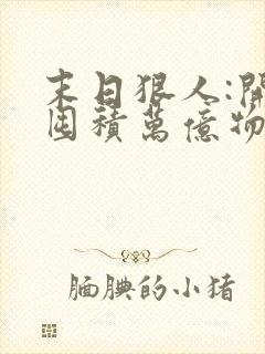 末日狠人:开局囤积万亿物资动态漫