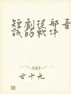 短剧从哪看不花钱的软件