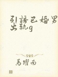 引诱已婚男人们出轨g