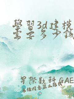 学习3d建模师需要多少钱