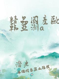 精品国产欧美日韩亚洲a