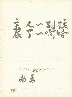 主人~别揉了~尿了~啊哈视频