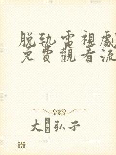 脱轨电视剧在线免费观看流畅版