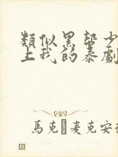 类似黑帮少爷爱上我的泰剧