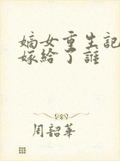 嫡女重生记玉辰嫁给了谁