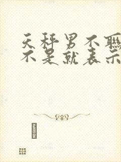 天秤男不联系是不是就表示分手了