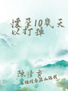 怀孕10几天可以打掉