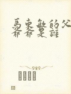 马东敏的父亲和爷爷是谁