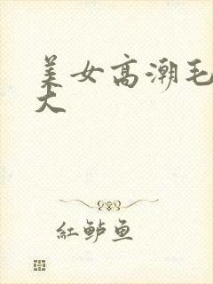美女高潮毛多水大