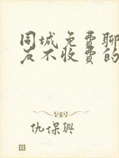 同城免费聊天交友不收费的软件有哪些