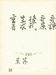 重生后哥哥们哭着求我原谅短剧