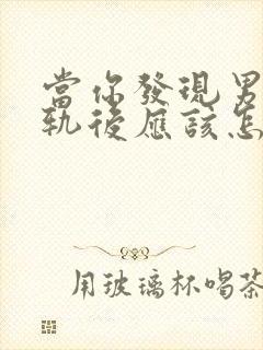 当你发现男人出轨后应该怎么做