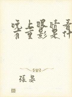 晚上眼睛看东西有重影是什么原因