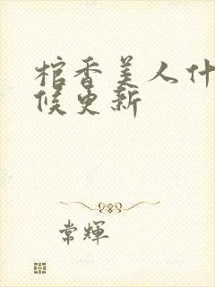 棺香美人什么时候更新